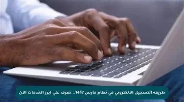 طريقة التسجيل الإلكتروني في نظام فارس 1447.. تعرف على أبرز الخدمات الآن